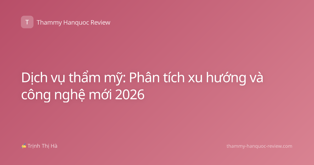 Dịch vụ thẩm mỹ: Phân tích xu hướng và công nghệ mới 2026