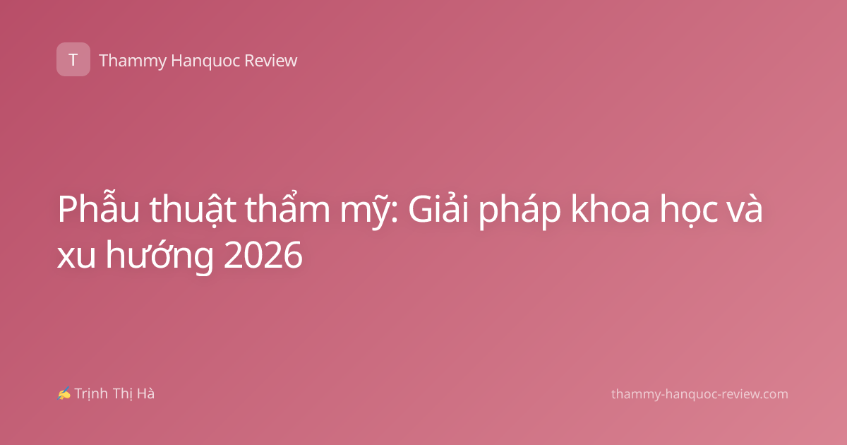 Phẫu thuật thẩm mỹ: Giải pháp khoa học và xu hướng 2026