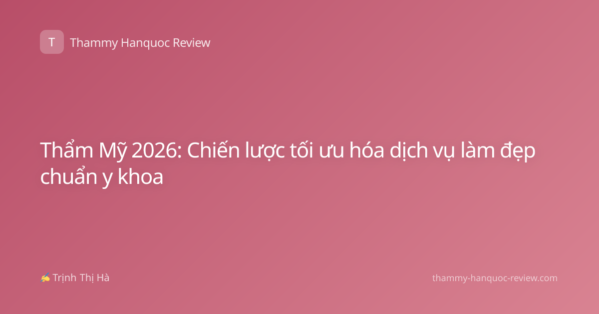Thẩm Mỹ 2026: Chiến lược tối ưu hóa dịch vụ làm đẹp chuẩn y khoa