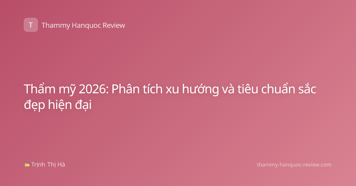 Thẩm mỹ 2026: Phân tích xu hướng và tiêu chuẩn sắc đẹp hiện đại