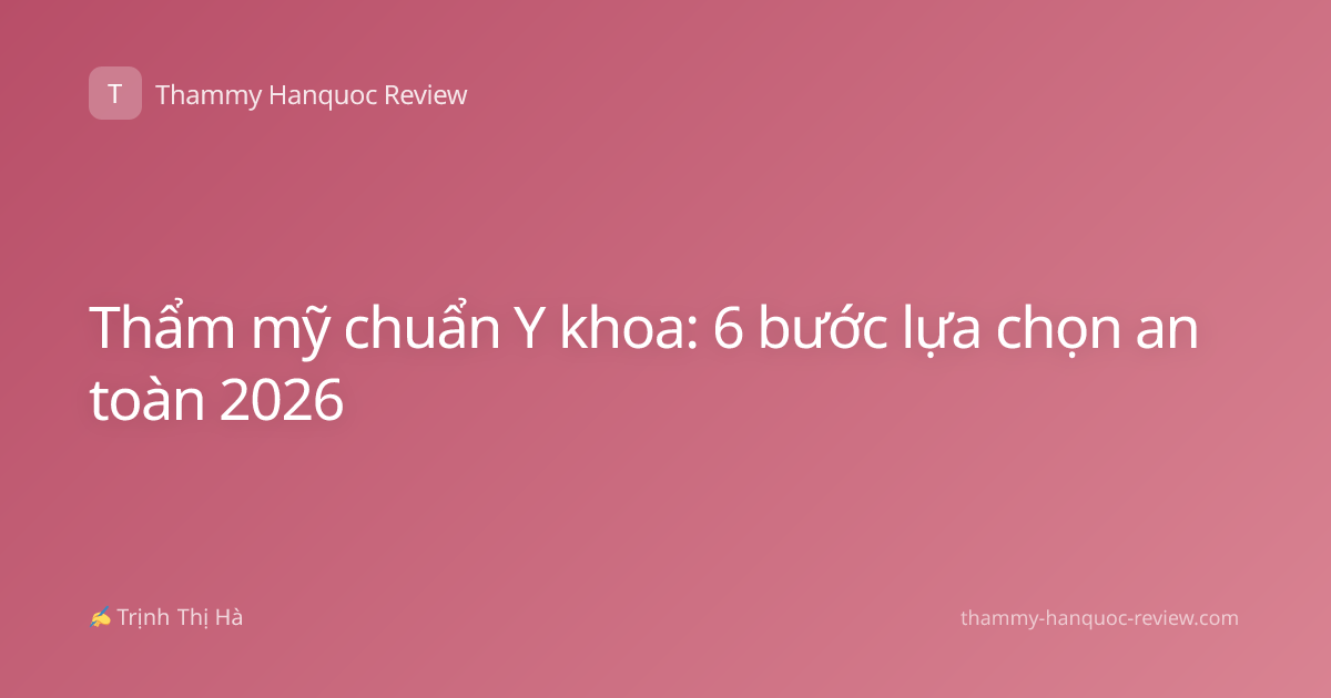 Thẩm mỹ chuẩn Y khoa: 6 bước lựa chọn an toàn 2026