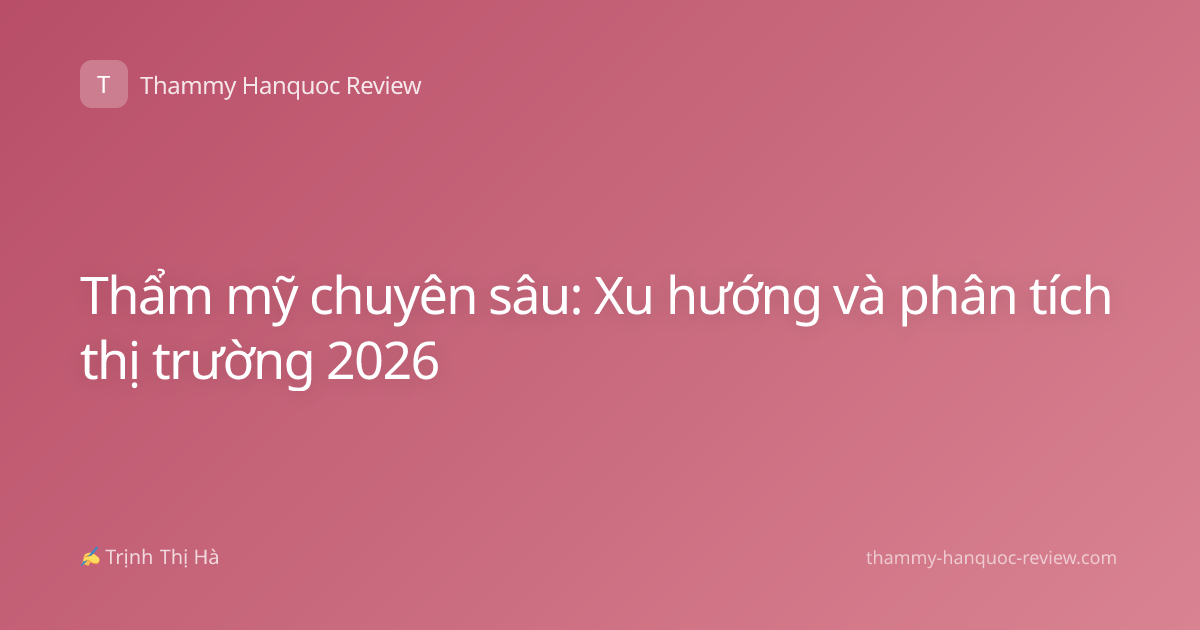 Thẩm mỹ chuyên sâu: Xu hướng và phân tích thị trường 2026