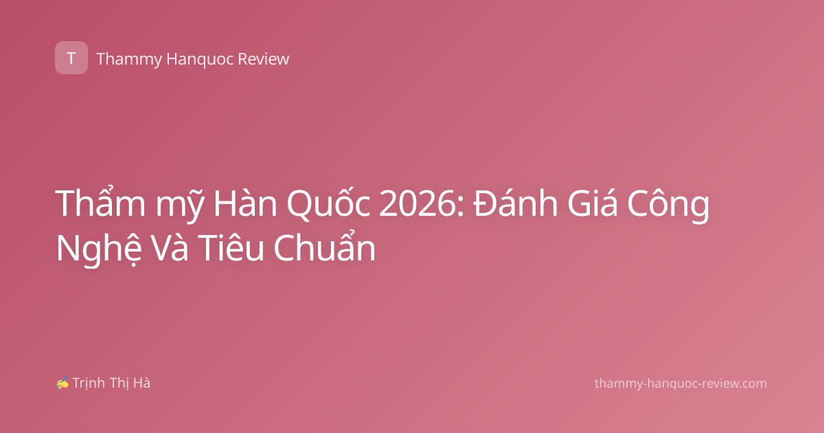 Thẩm mỹ Hàn Quốc 2026: Đánh Giá Công Nghệ Và Tiêu Chuẩn