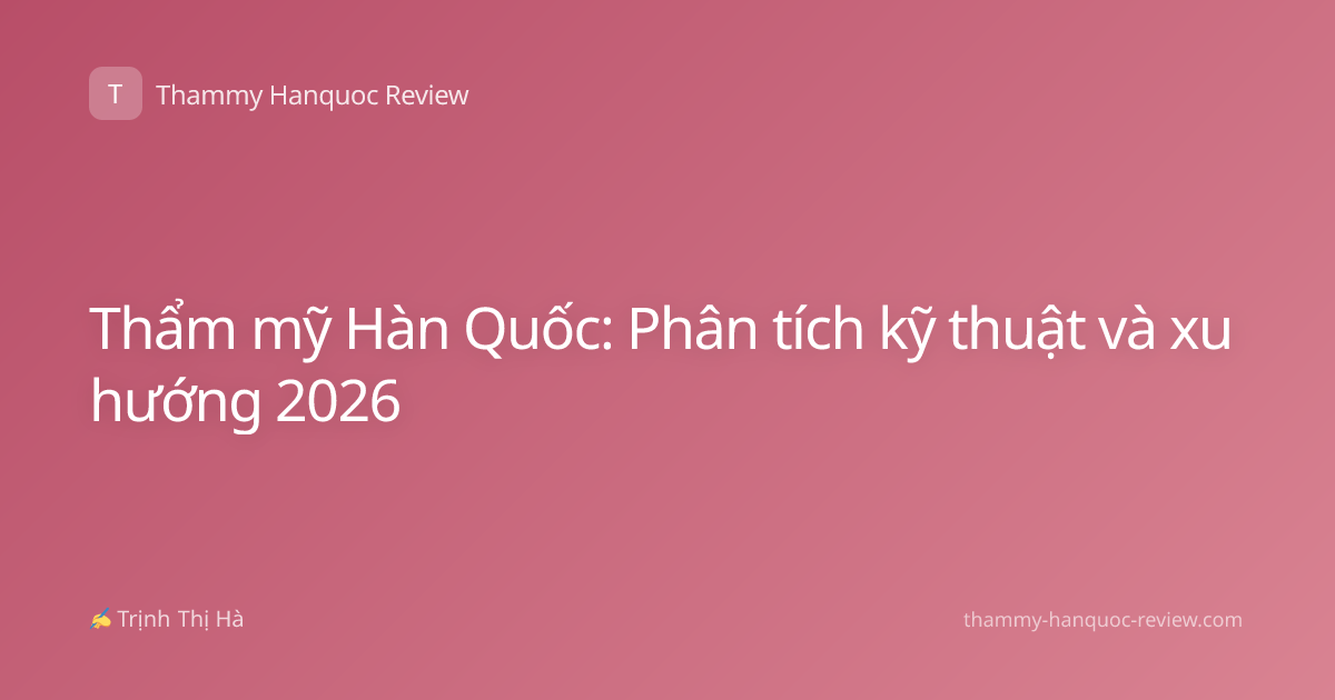 Thẩm mỹ Hàn Quốc: Phân tích kỹ thuật và xu hướng 2026