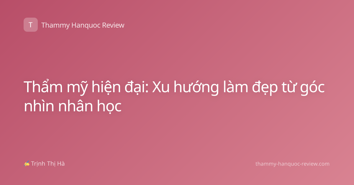 Thẩm mỹ hiện đại: Xu hướng làm đẹp từ góc nhìn nhân học