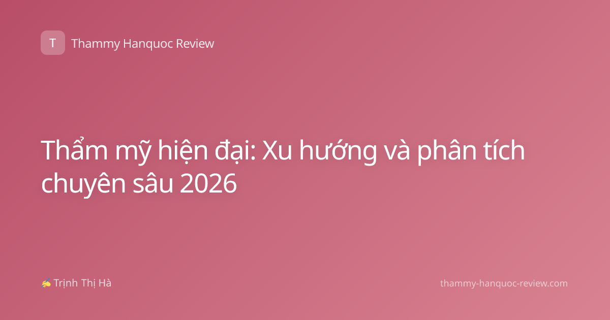 Thẩm mỹ hiện đại: Xu hướng và phân tích chuyên sâu 2026