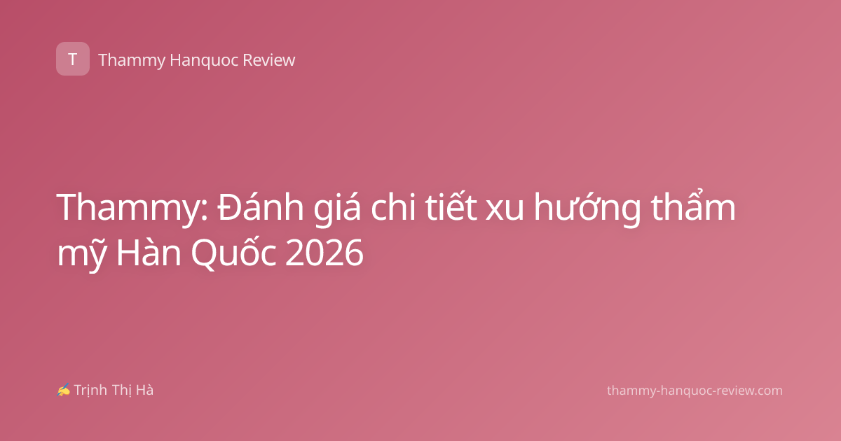 Thammy: Đánh giá chi tiết xu hướng thẩm mỹ Hàn Quốc 2026