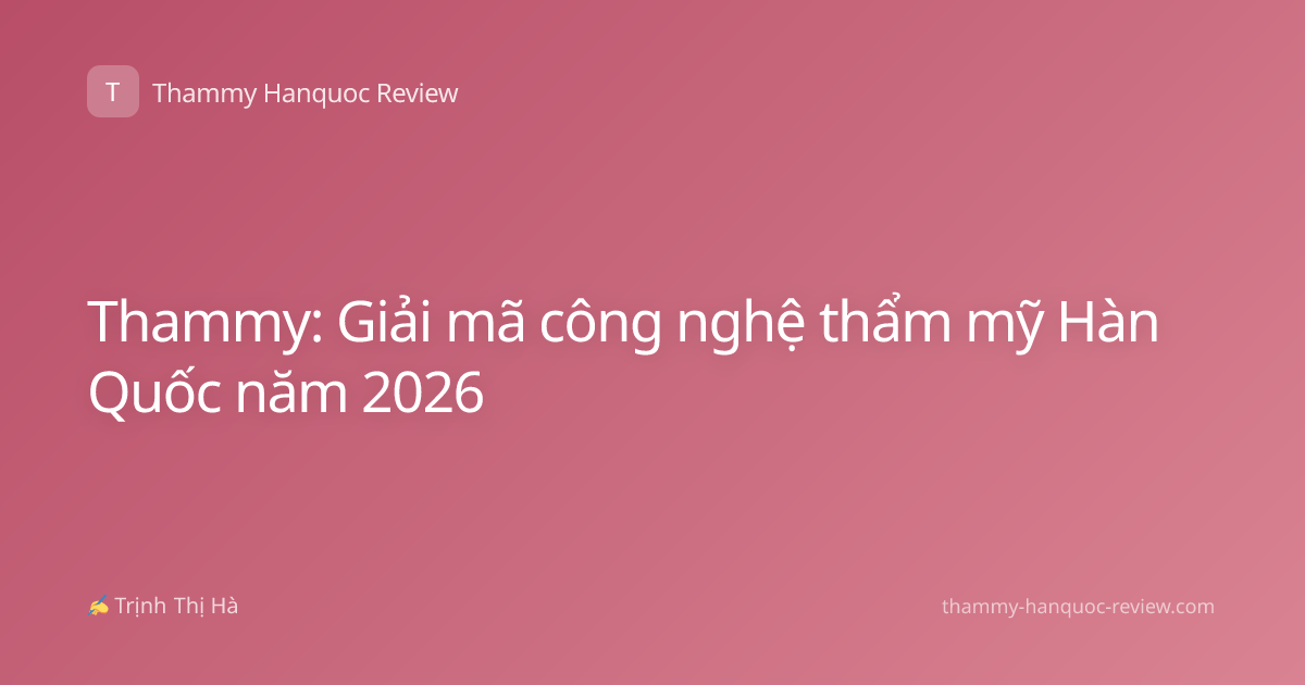 Thammy: Giải mã công nghệ thẩm mỹ Hàn Quốc năm 2026