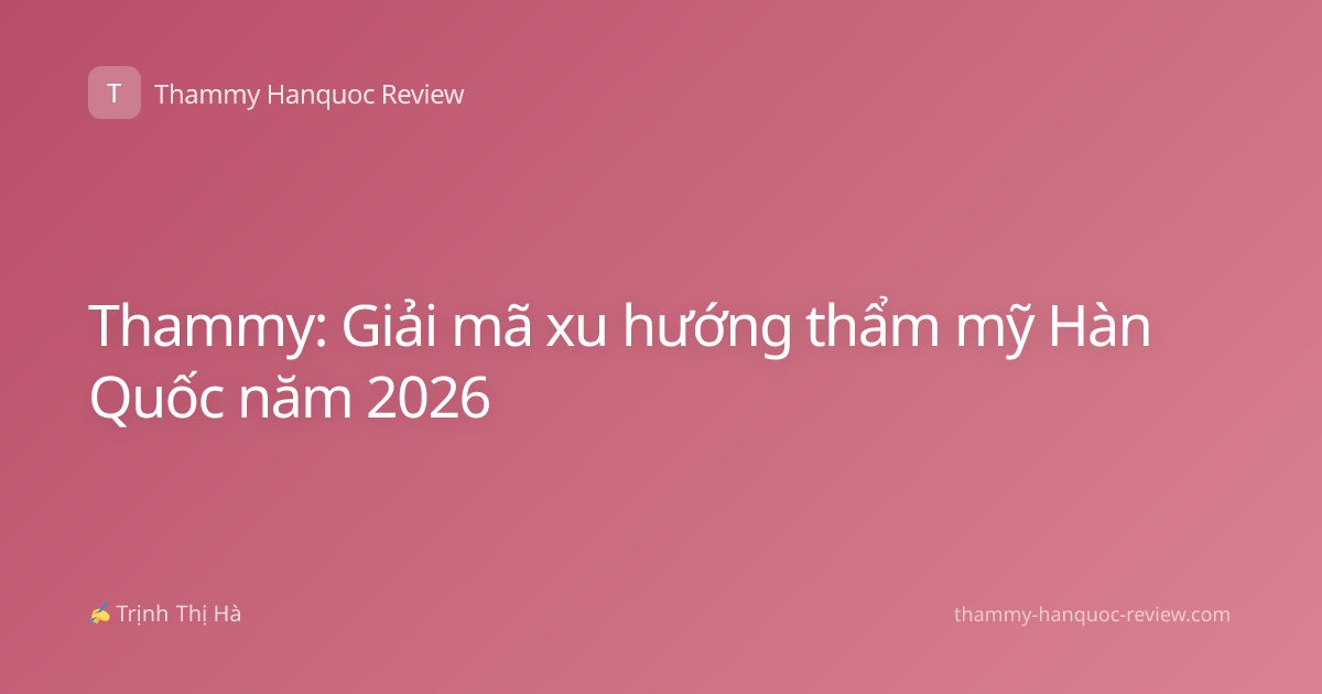 Thammy: Giải mã xu hướng thẩm mỹ Hàn Quốc năm 2026
