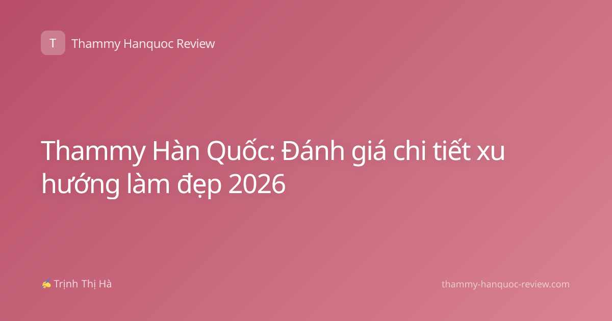 Thammy Hàn Quốc: Đánh giá chi tiết xu hướng làm đẹp 2026