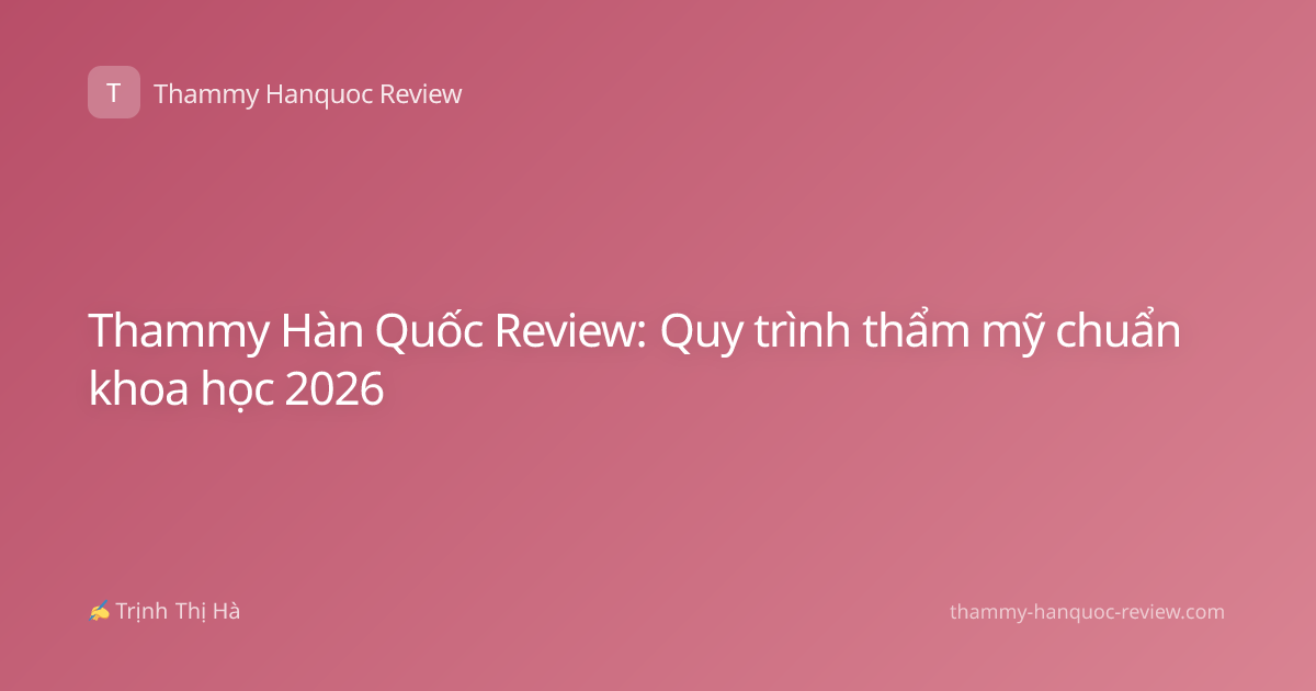 Thammy Hàn Quốc Review: Quy trình thẩm mỹ chuẩn khoa học 2026