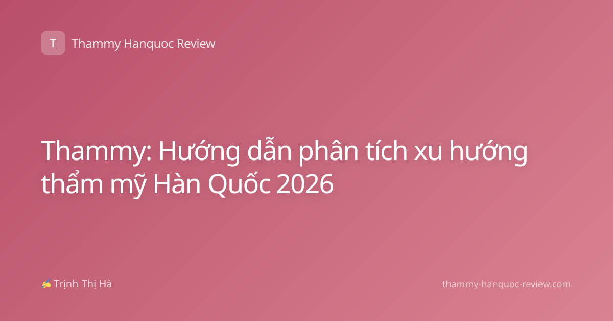Thammy: Hướng dẫn phân tích xu hướng thẩm mỹ Hàn Quốc 2026