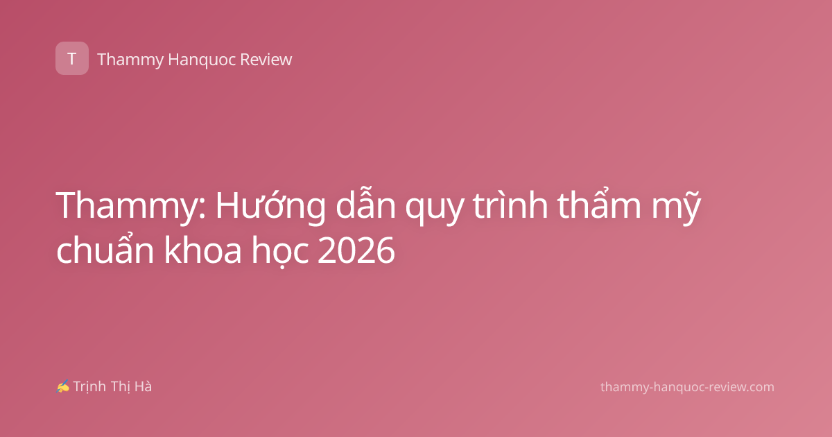 Thammy: Hướng dẫn quy trình thẩm mỹ chuẩn khoa học 2026