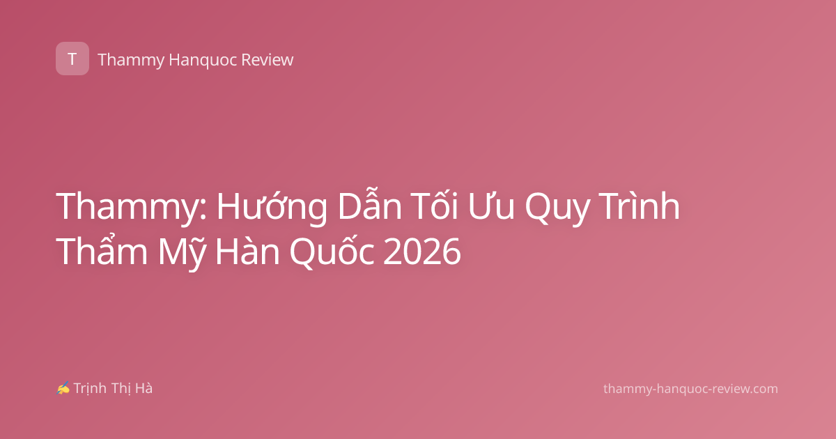 Thammy: Hướng Dẫn Tối Ưu Quy Trình Thẩm Mỹ Hàn Quốc 2026