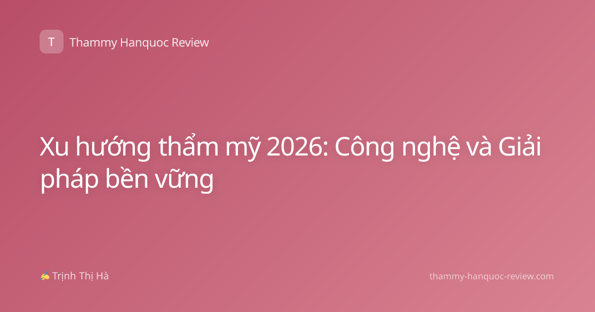 Xu hướng thẩm mỹ 2026: Công nghệ và Giải pháp bền vững