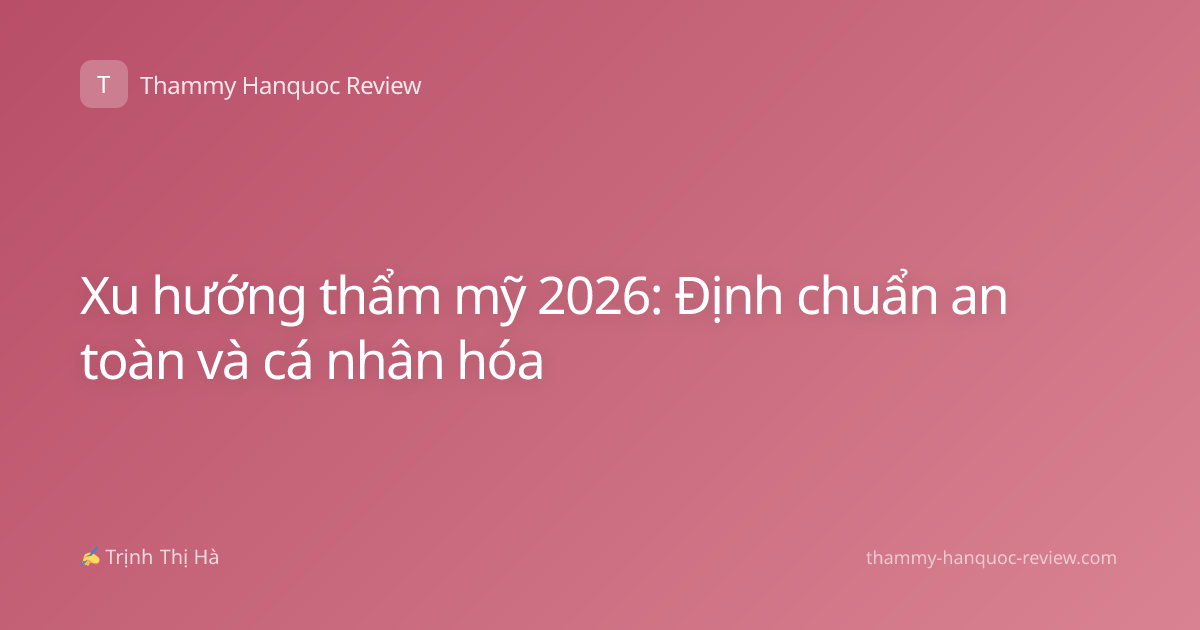 Xu hướng thẩm mỹ 2026: Định chuẩn an toàn và cá nhân hóa
