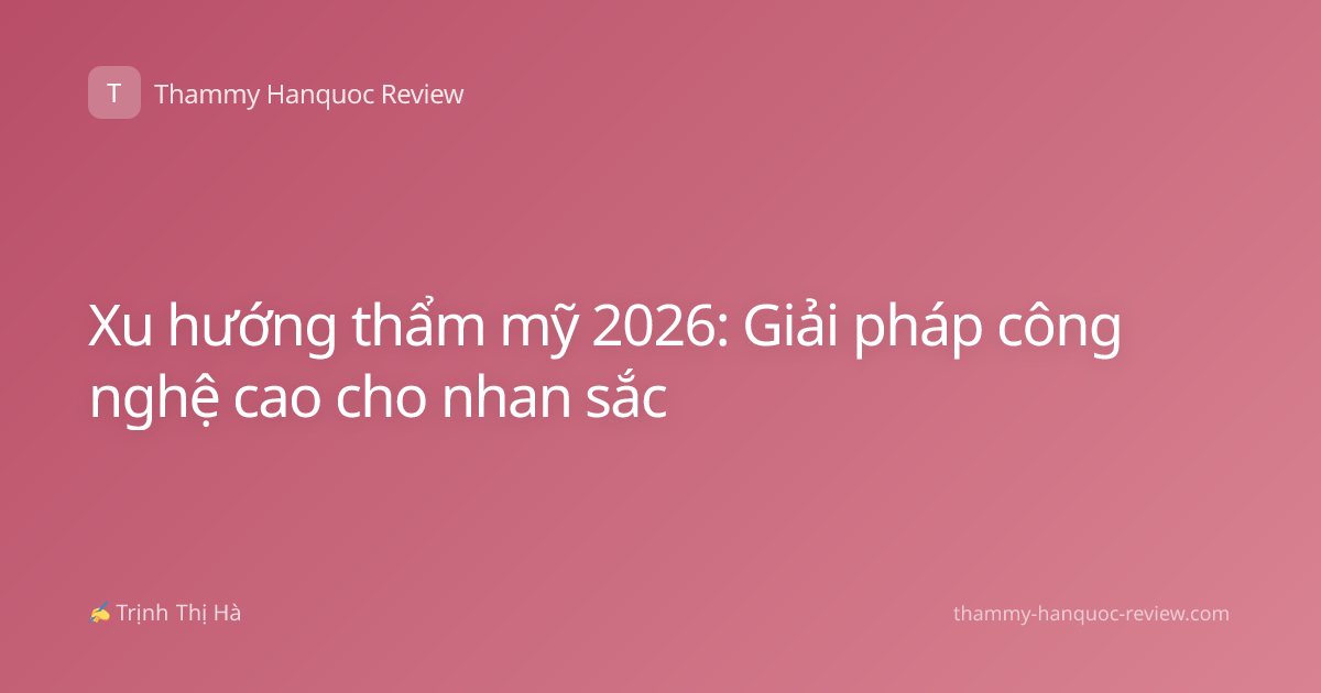 Xu hướng thẩm mỹ 2026: Giải pháp công nghệ cao cho nhan sắc