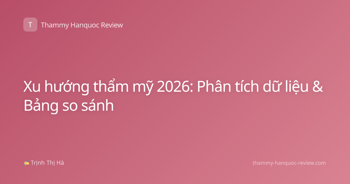 Xu hướng thẩm mỹ 2026: Phân tích dữ liệu & Bảng so sánh
