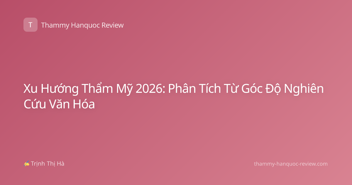 Xu Hướng Thẩm Mỹ 2026: Phân Tích Từ Góc Độ Nghiên Cứu Văn Hóa