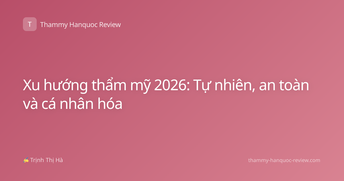 Xu hướng thẩm mỹ 2026: Tự nhiên, an toàn và cá nhân hóa